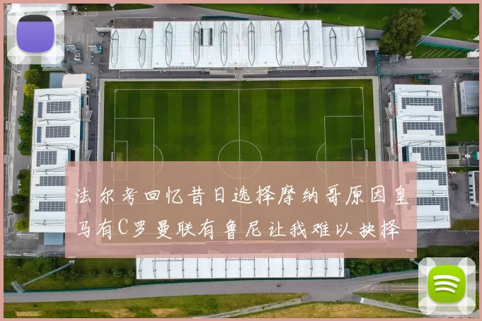 法尔考回忆昔日选择摩纳哥原因皇马有C罗曼联有鲁尼让我难以抉择