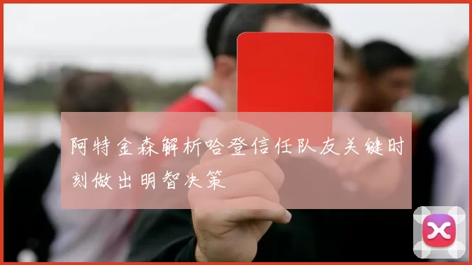 阿特金森解析哈登信任队友关键时刻做出明智决策