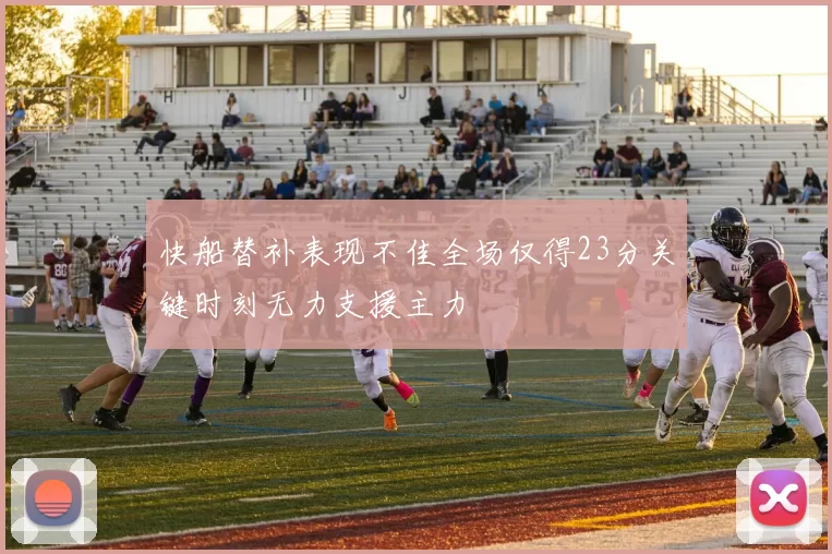 快船替补表现不佳全场仅得23分关键时刻无力支援主力