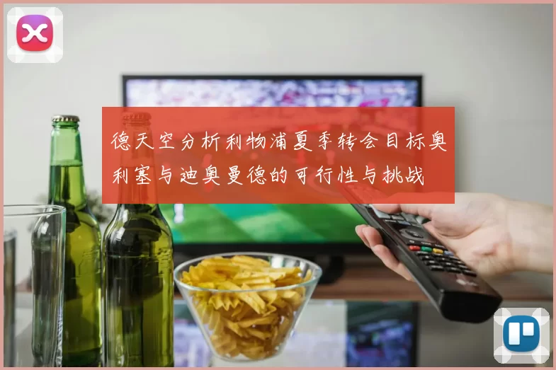 德天空分析利物浦夏季转会目标奥利塞与迪奥曼德的可行性与挑战